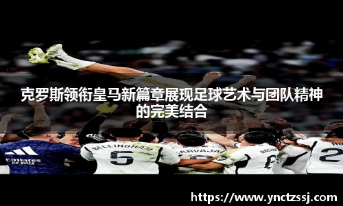 艾弗森ballbet克罗斯领衔皇马新篇章展现足球艺术与团队精神的完美结合