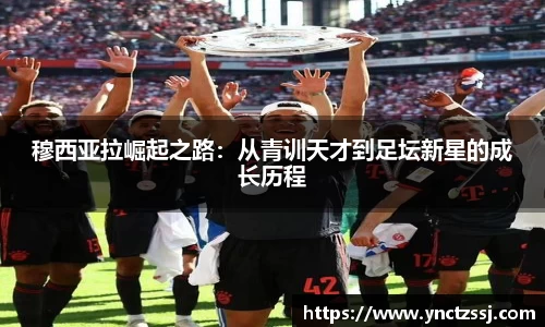 穆西亚拉崛起之路：从青训天才到足坛新星的成长历程